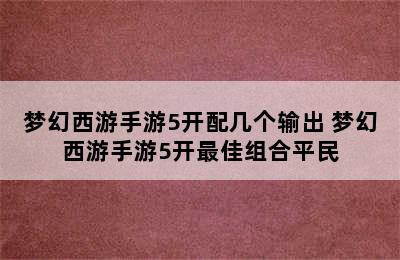 梦幻西游手游5开配几个输出 梦幻西游手游5开最佳组合平民